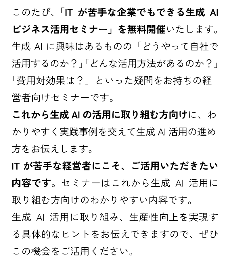 このたび、「ITが苦手な企業でもできる生成AIビジネス活用セミナー」を無料開催いたします。